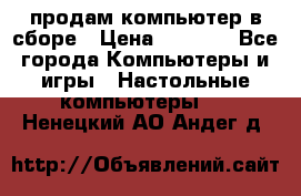 продам компьютер в сборе › Цена ­ 3 000 - Все города Компьютеры и игры » Настольные компьютеры   . Ненецкий АО,Андег д.